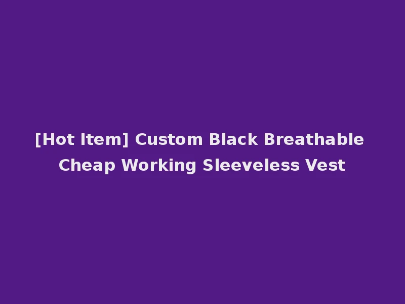 [Hot Item] Custom Black Breathable Cheap Working Sleeveless Vest