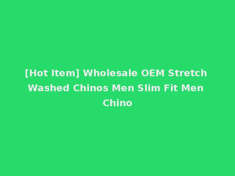 [Hot Item] Wholesale OEM Stretch Washed Chinos Men Slim Fit Men Chino