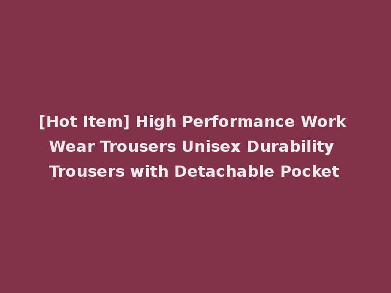 [Hot Item] High Performance Work Wear Trousers Unisex Durability Trousers with Detachable Pocket