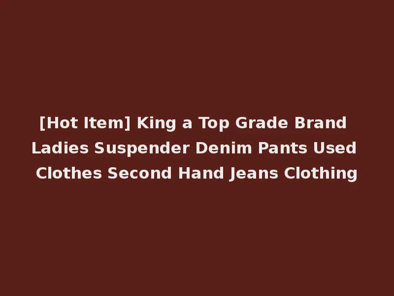 [Hot Item] King a Top Grade Brand Ladies Suspender Denim Pants Used Clothes Second Hand Jeans Clothing