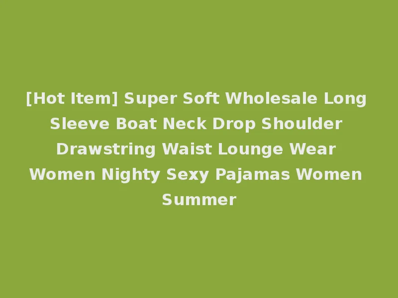 [Hot Item] Super Soft Wholesale Long Sleeve Boat Neck Drop Shoulder Drawstring Waist Lounge Wear Women Nighty Sexy Pajamas Women Summer