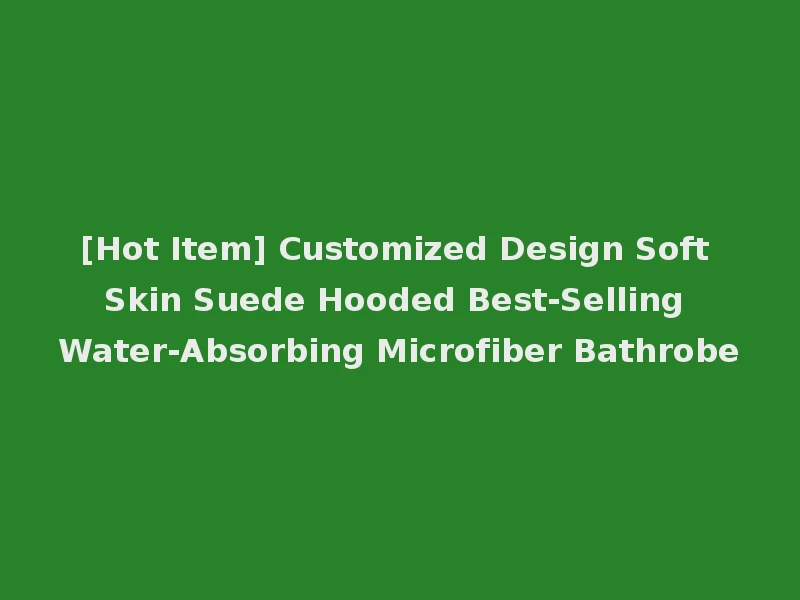 [Hot Item] Customized Design Soft Skin Suede Hooded Best-Selling Water-Absorbing Microfiber Bathrobe