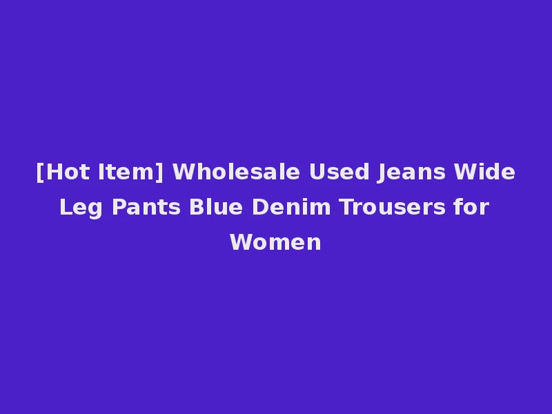 [Hot Item] Wholesale Used Jeans Wide Leg Pants Blue Denim Trousers for Women