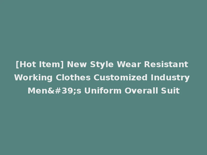 [Hot Item] New Style Wear Resistant Working Clothes Customized Industry Men's Uniform Overall Suit