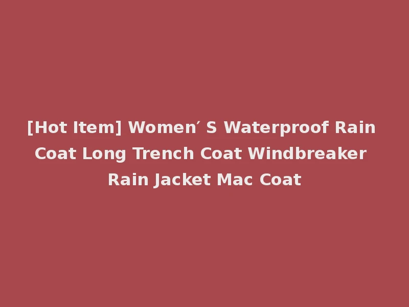 [Hot Item] Women′ S Waterproof Rain Coat Long Trench Coat Windbreaker Rain Jacket Mac Coat