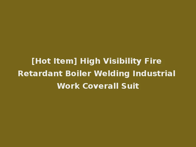 [Hot Item] High Visibility Fire Retardant Boiler Welding Industrial Work Coverall Suit