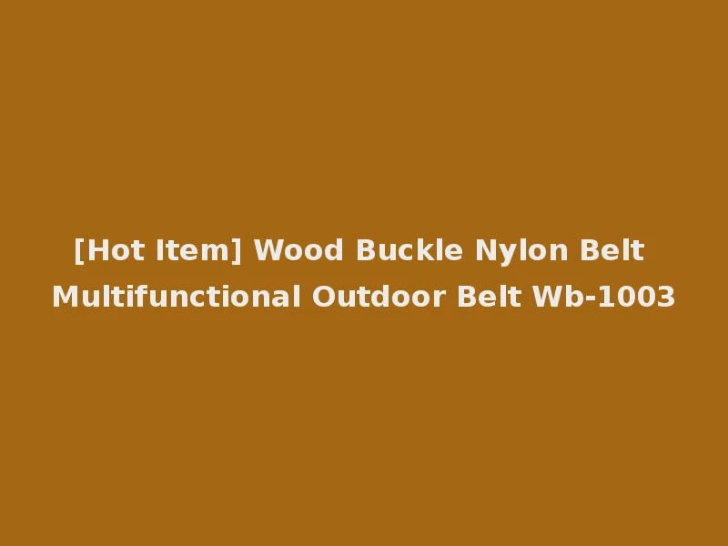 [Hot Item] Wood Buckle Nylon Belt Multifunctional Outdoor Belt Wb-1003