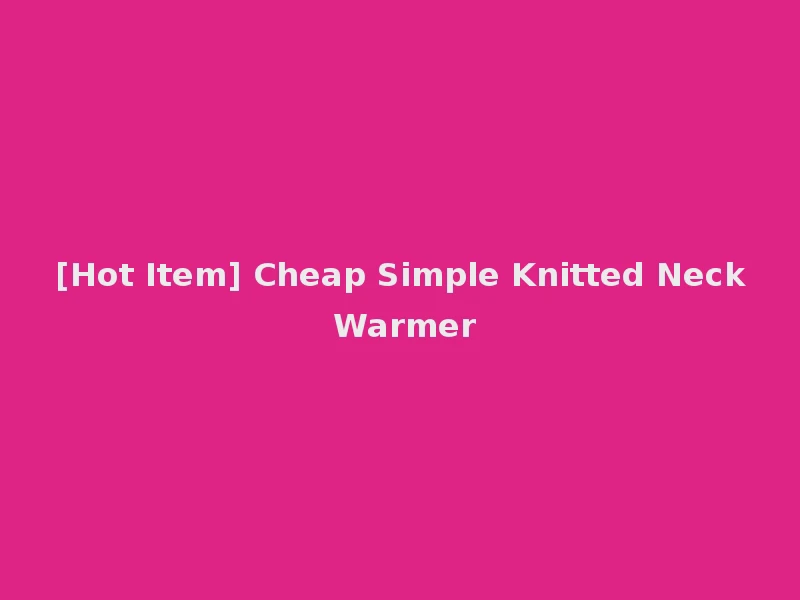 [Hot Item] Cheap Simple Knitted Neck Warmer
