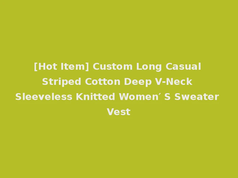 [Hot Item] Custom Long Casual Striped Cotton Deep V-Neck Sleeveless Knitted Women′ S Sweater Vest