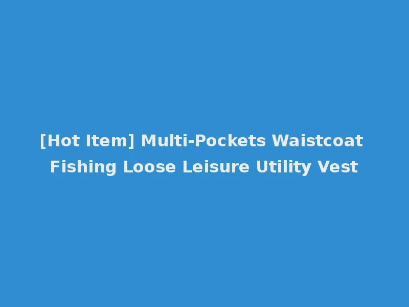 [Hot Item] Multi-Pockets Waistcoat Fishing Loose Leisure Utility Vest