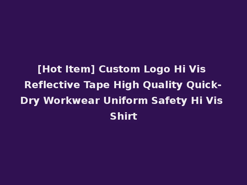 [Hot Item] Custom Logo Hi Vis Reflective Tape High Quality Quick-Dry Workwear Uniform Safety Hi Vis Shirt