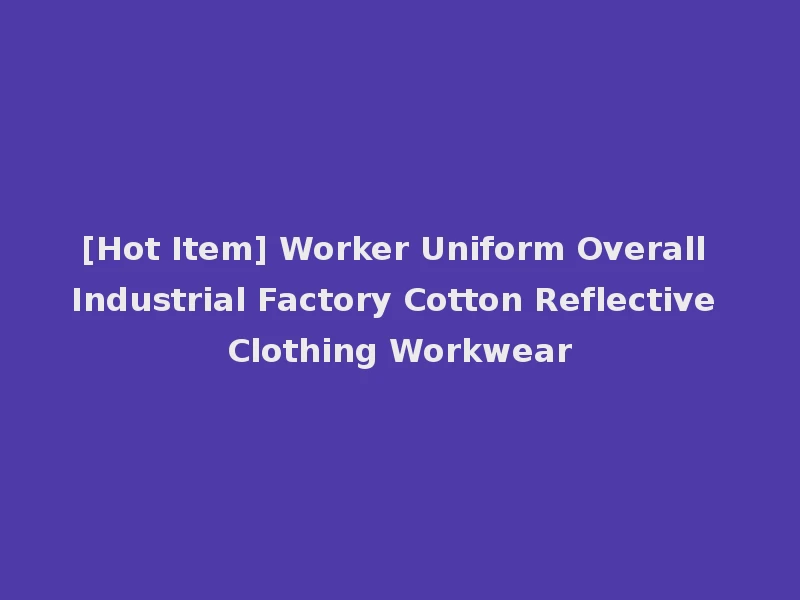 [Hot Item] Worker Uniform Overall Industrial Factory Cotton Reflective Clothing Workwear