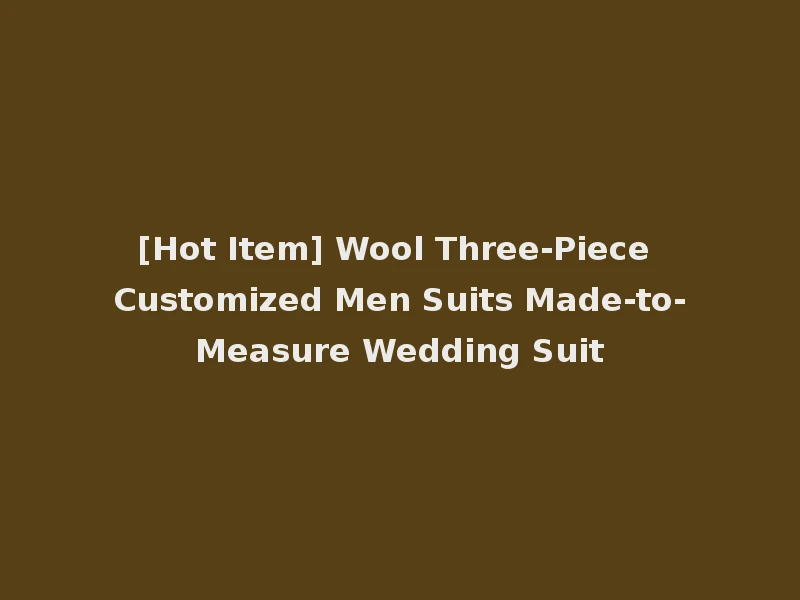 [Hot Item] Wool Three-Piece Customized Men Suits Made-to-Measure Wedding Suit