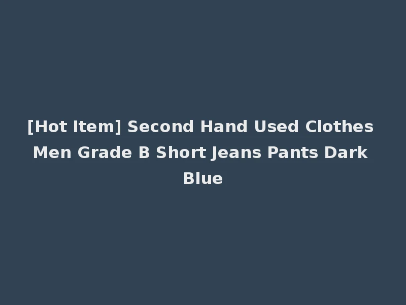 [Hot Item] Second Hand Used Clothes Men Grade B Short Jeans Pants Dark Blue