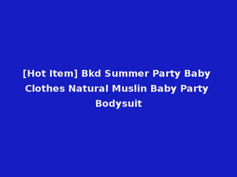 [Hot Item] Bkd Summer Party Baby Clothes Natural Muslin Baby Party Bodysuit