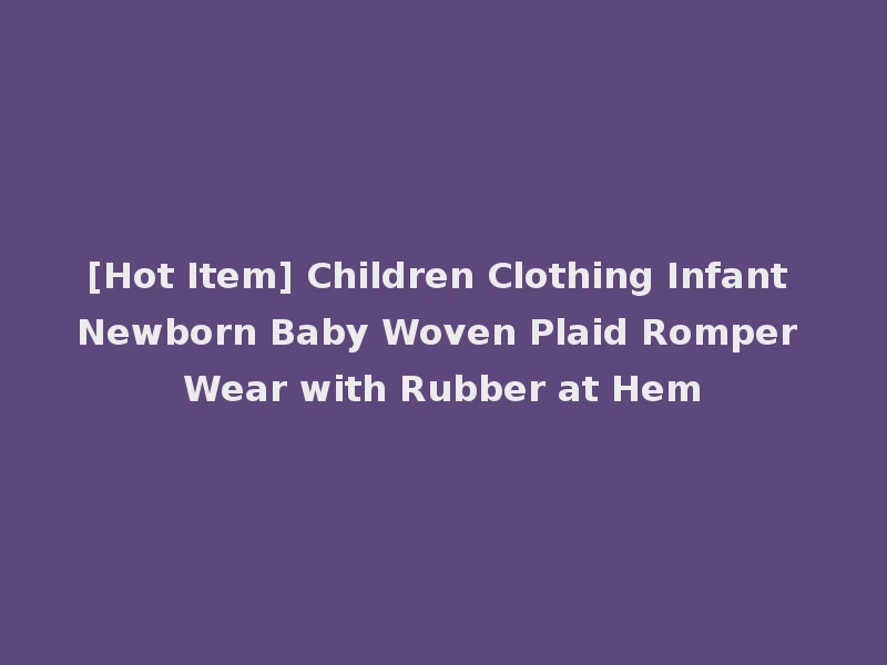 [Hot Item] Children Clothing Infant Newborn Baby Woven Plaid Romper Wear with Rubber at Hem