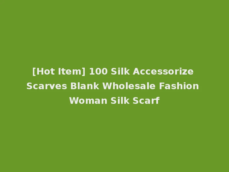 [Hot Item] 100 Silk Accessorize Scarves Blank Wholesale Fashion Woman Silk Scarf