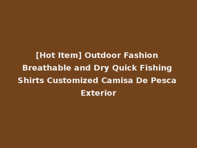 [Hot Item] Outdoor Fashion Breathable and Dry Quick Fishing Shirts Customized Camisa De Pesca Exterior