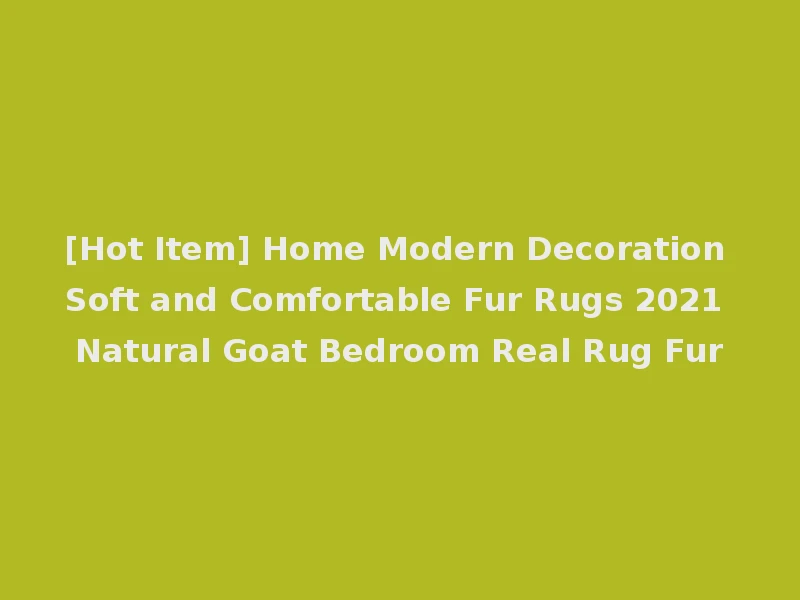 [Hot Item] Home Modern Decoration Soft and Comfortable Fur Rugs 2021 Natural Goat Bedroom Real Rug Fur