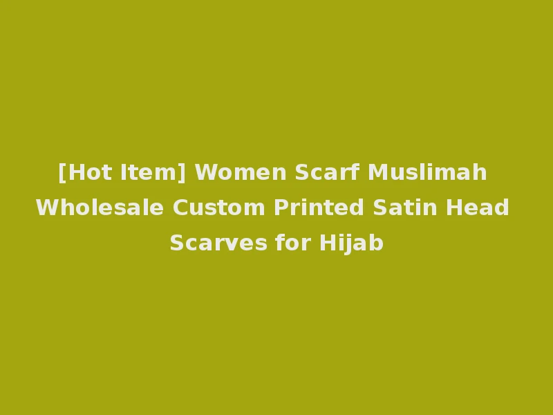 [Hot Item] Women Scarf Muslimah Wholesale Custom Printed Satin Head Scarves for Hijab