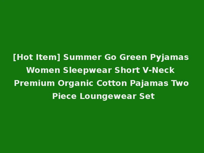 [Hot Item] Summer Go Green Pyjamas Women Sleepwear Short V-Neck Premium Organic Cotton Pajamas Two Piece Loungewear Set