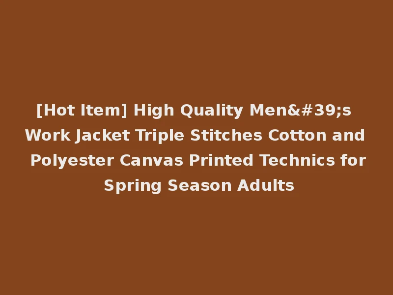 [Hot Item] High Quality Men's Work Jacket Triple Stitches Cotton and Polyester Canvas Printed Technics for Spring Season Adults