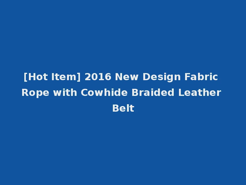 [Hot Item] 2016 New Design Fabric Rope with Cowhide Braided Leather Belt