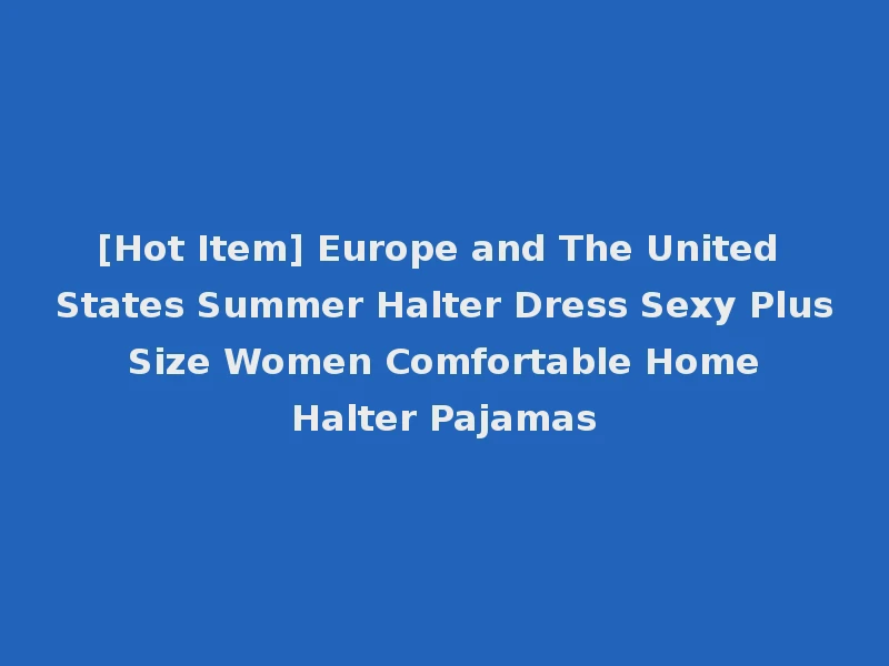 [Hot Item] Europe and The United States Summer Halter Dress Sexy Plus Size Women Comfortable Home Halter Pajamas