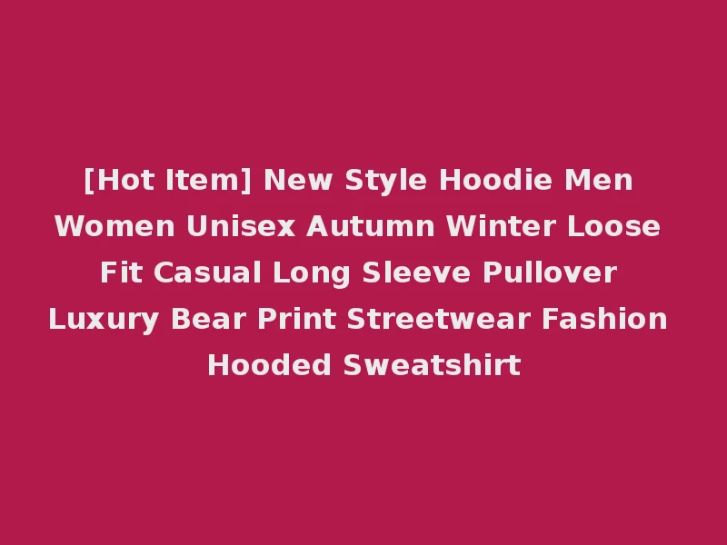 [Hot Item] New Style Hoodie Men Women Unisex Autumn Winter Loose Fit Casual Long Sleeve Pullover Luxury Bear Print Streetwear Fashion Hooded Sweatshirt