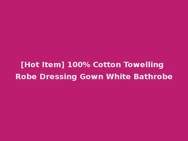 [Hot Item] 100% Cotton Towelling Robe Dressing Gown White Bathrobe