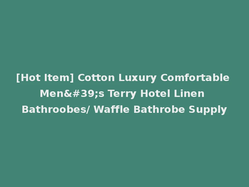 [Hot Item] Cotton Luxury Comfortable Men's Terry Hotel Linen Bathroobes/ Waffle Bathrobe Supply