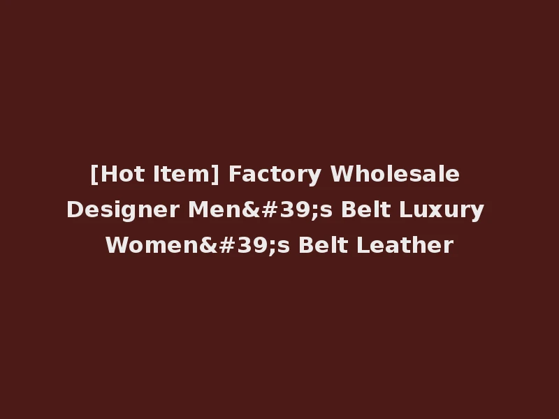 [Hot Item] Factory Wholesale Designer Men's Belt Luxury Women's Belt Leather