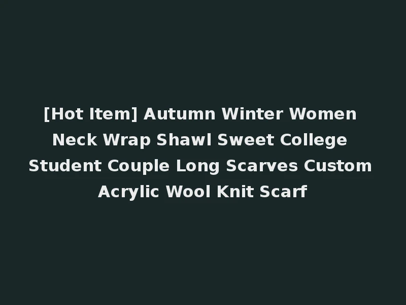 [Hot Item] Autumn Winter Women Neck Wrap Shawl Sweet College Student Couple Long Scarves Custom Acrylic Wool Knit Scarf