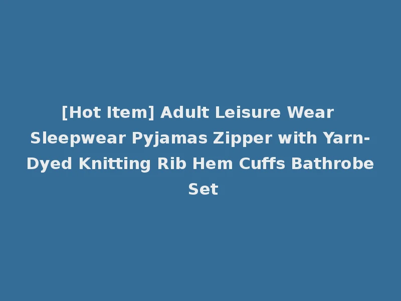 [Hot Item] Adult Leisure Wear Sleepwear Pyjamas Zipper with Yarn-Dyed Knitting Rib Hem Cuffs Bathrobe Set