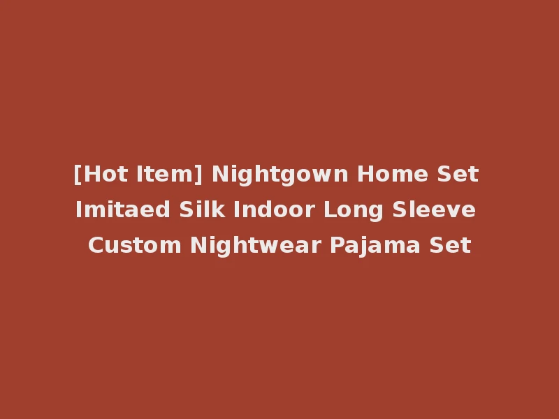 [Hot Item] Nightgown Home Set Imitaed Silk Indoor Long Sleeve Custom Nightwear Pajama Set