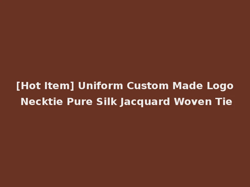 [Hot Item] Uniform Custom Made Logo Necktie Pure Silk Jacquard Woven Tie