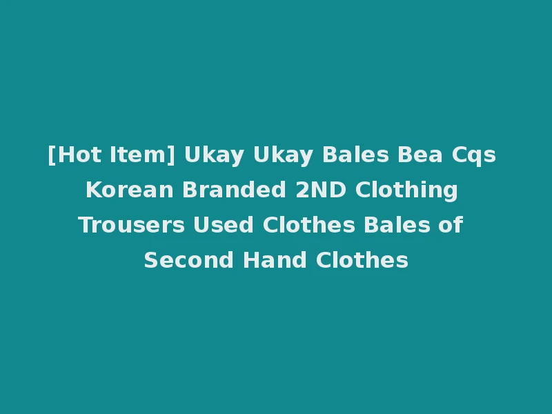 [Hot Item] Ukay Ukay Bales Bea Cqs Korean Branded 2ND Clothing Trousers Used Clothes Bales of Second Hand Clothes