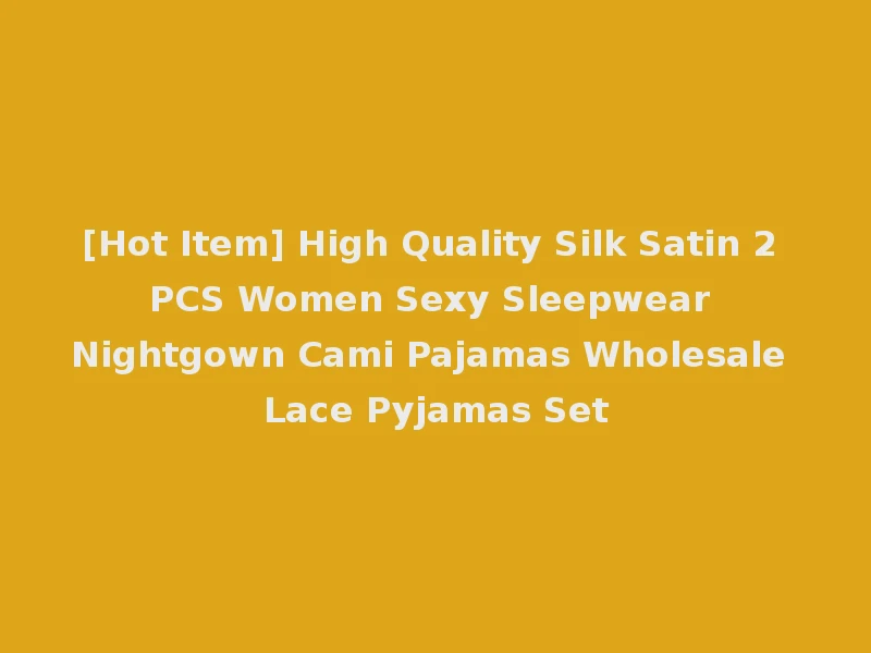 [Hot Item] High Quality Silk Satin 2 PCS Women Sexy Sleepwear Nightgown Cami Pajamas Wholesale Lace Pyjamas Set
