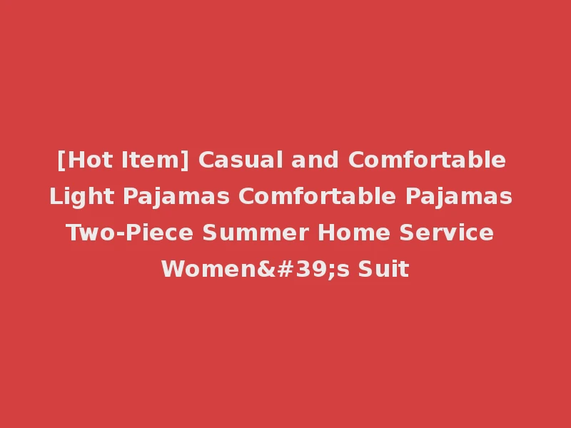 [Hot Item] Casual and Comfortable Light Pajamas Comfortable Pajamas Two-Piece Summer Home Service Women's Suit