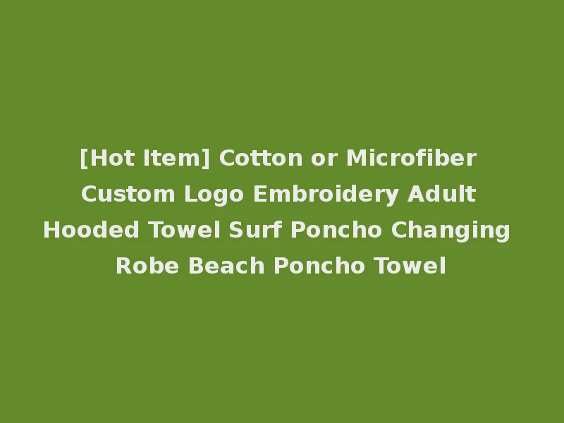 [Hot Item] Cotton or Microfiber Custom Logo Embroidery Adult Hooded Towel Surf Poncho Changing Robe Beach Poncho Towel