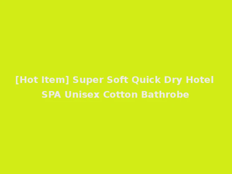 [Hot Item] Super Soft Quick Dry Hotel SPA Unisex Cotton Bathrobe