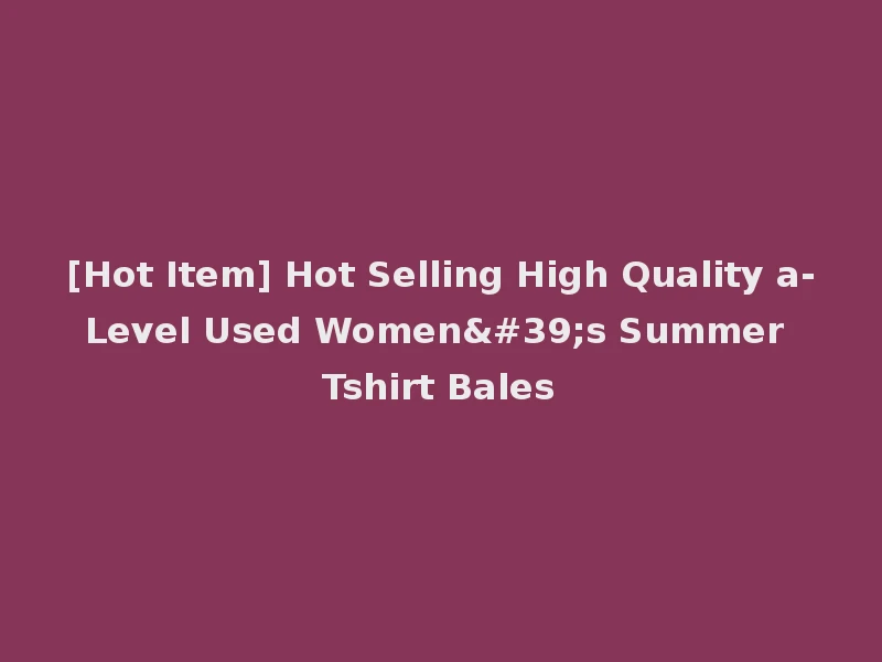 [Hot Item] Hot Selling High Quality a-Level Used Women's Summer Tshirt Bales