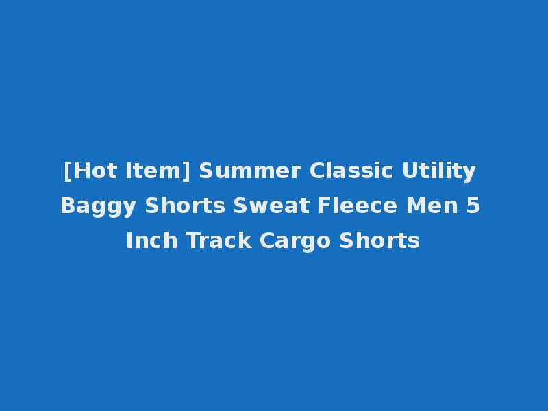 [Hot Item] Summer Classic Utility Baggy Shorts Sweat Fleece Men 5 Inch Track Cargo Shorts