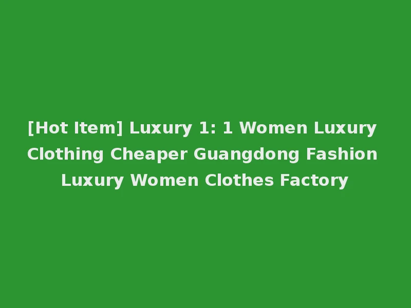 [Hot Item] Luxury 1: 1 Women Luxury Clothing Cheaper Guangdong Fashion Luxury Women Clothes Factory