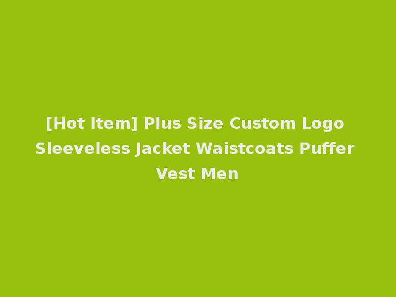 [Hot Item] Plus Size Custom Logo Sleeveless Jacket Waistcoats Puffer Vest Men