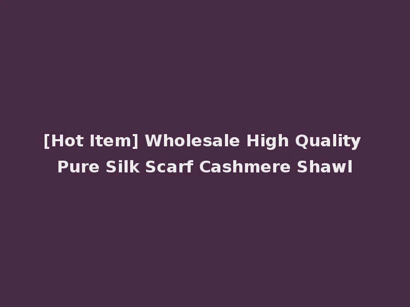 [Hot Item] Wholesale High Quality Pure Silk Scarf Cashmere Shawl