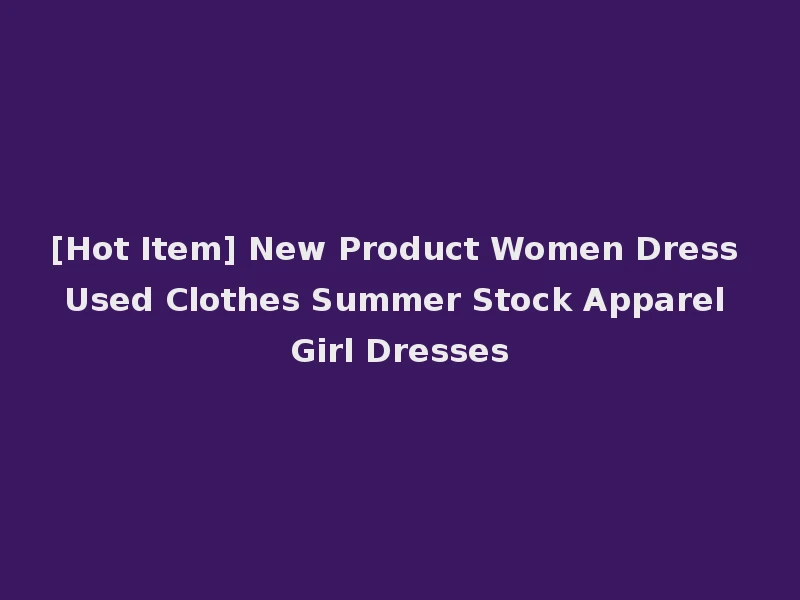 [Hot Item] New Product Women Dress Used Clothes Summer Stock Apparel Girl Dresses