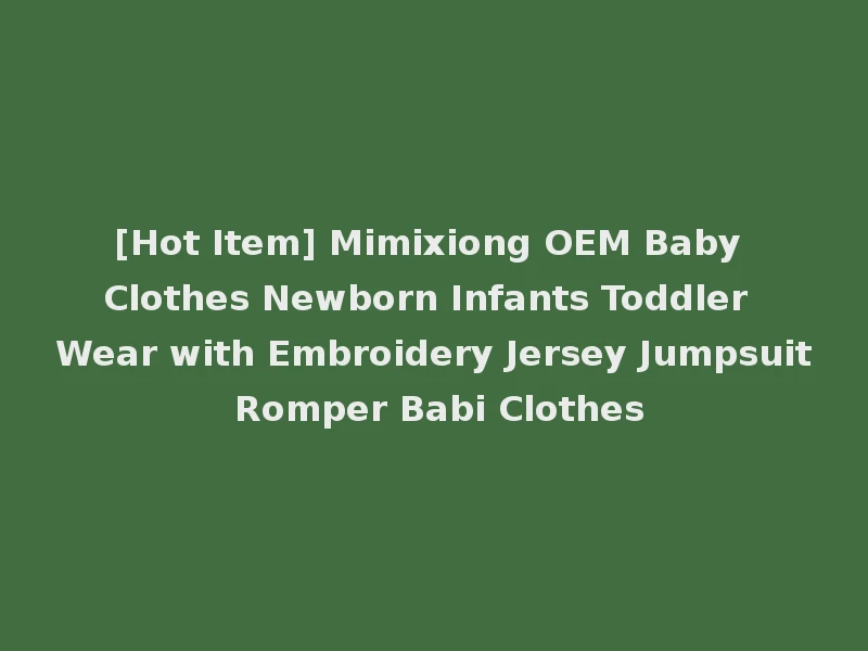 [Hot Item] Mimixiong OEM Baby Clothes Newborn Infants Toddler Wear with Embroidery Jersey Jumpsuit Romper Babi Clothes