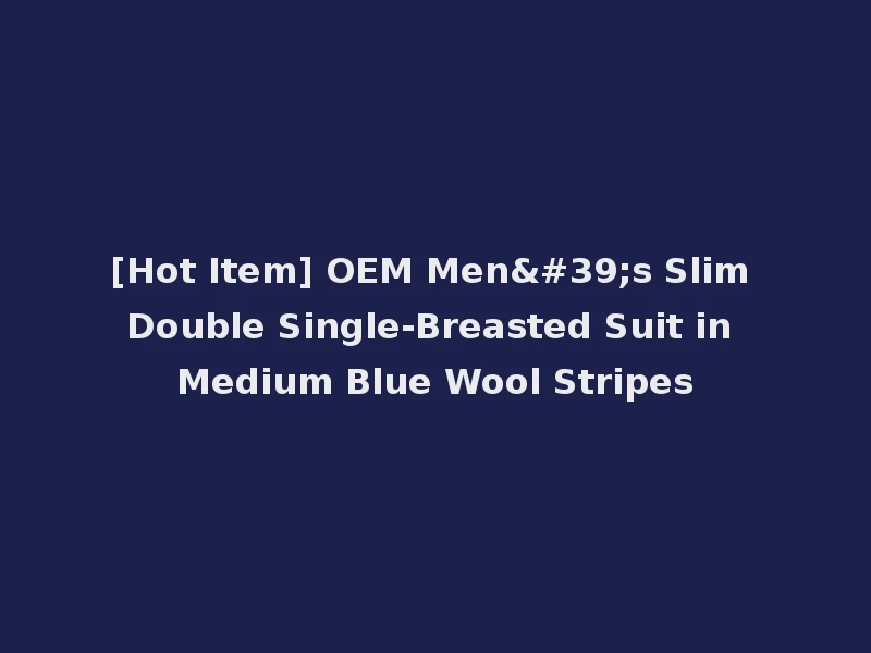 [Hot Item] OEM Men's Slim Double Single-Breasted Suit in Medium Blue Wool Stripes