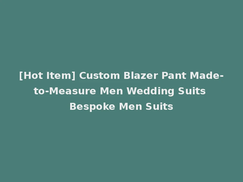 [Hot Item] Custom Blazer Pant Made-to-Measure Men Wedding Suits Bespoke Men Suits